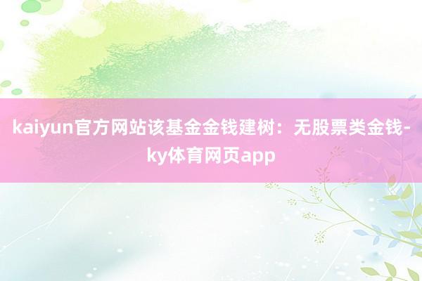 kaiyun官方网站该基金金钱建树：无股票类金钱-ky体育网页app