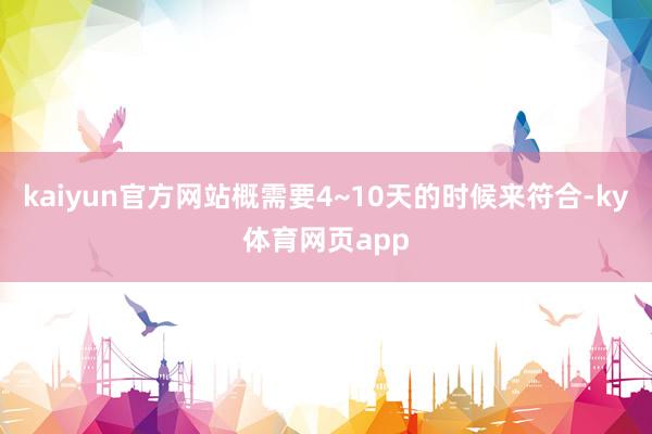 kaiyun官方网站概需要4~10天的时候来符合-ky体育网页app