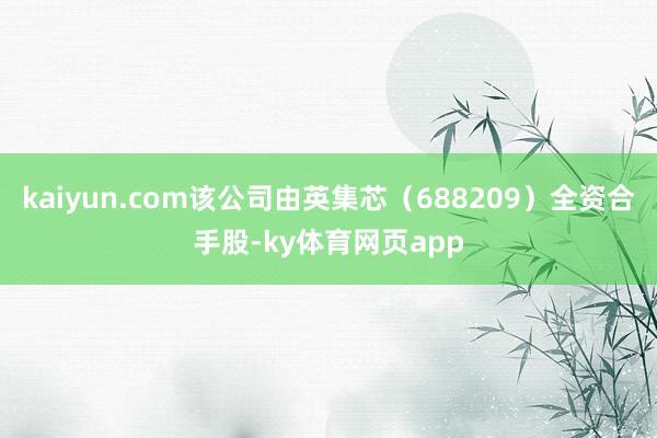 kaiyun.com该公司由英集芯（688209）全资合手股-ky体育网页app