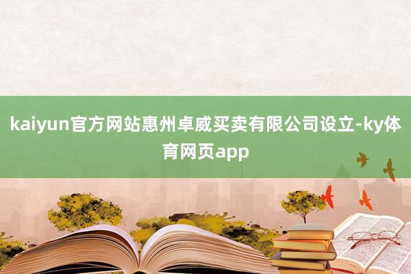 kaiyun官方网站惠州卓威买卖有限公司设立-ky体育网页app