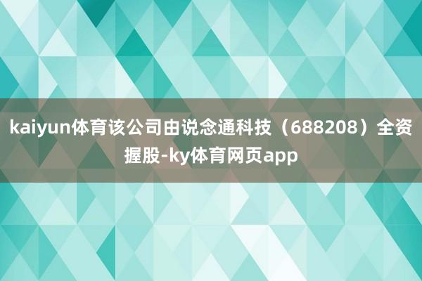 kaiyun体育该公司由说念通科技（688208）全资握股-ky体育网页app