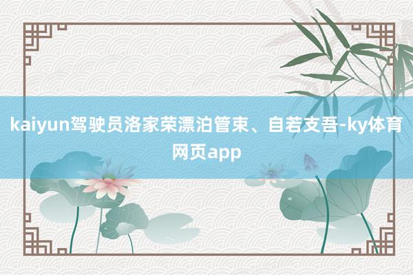 kaiyun驾驶员洛家荣漂泊管束、自若支吾-ky体育网页app