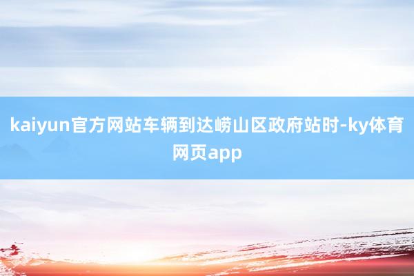 kaiyun官方网站车辆到达崂山区政府站时-ky体育网页app