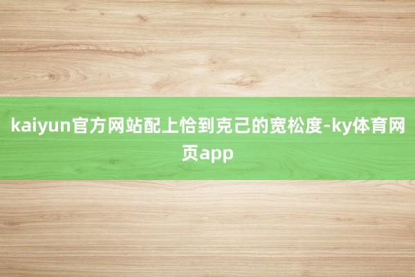 kaiyun官方网站配上恰到克己的宽松度-ky体育网页app