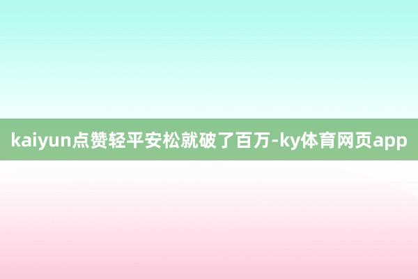 kaiyun点赞轻平安松就破了百万-ky体育网页app