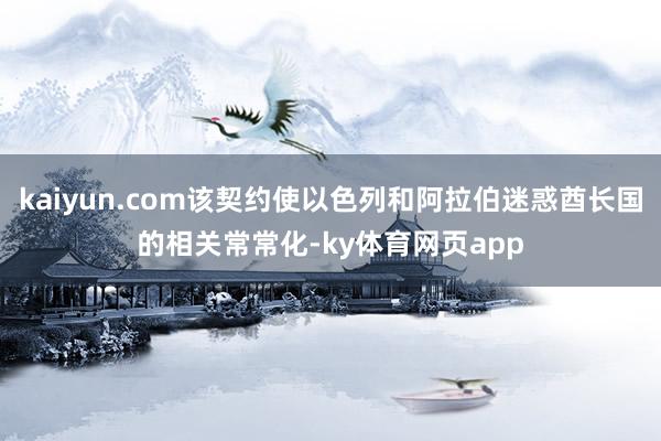 kaiyun.com该契约使以色列和阿拉伯迷惑酋长国的相关常常化-ky体育网页app