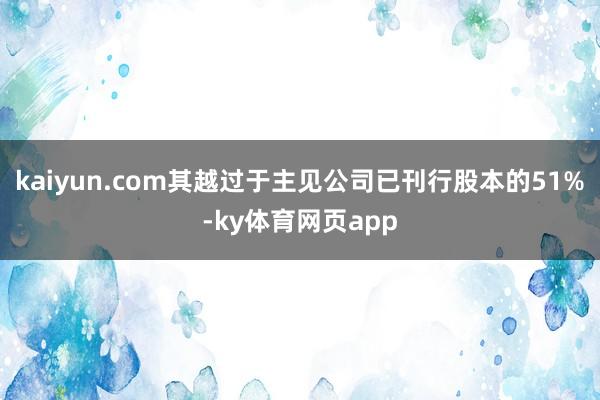 kaiyun.com其越过于主见公司已刊行股本的51%-ky体育网页app