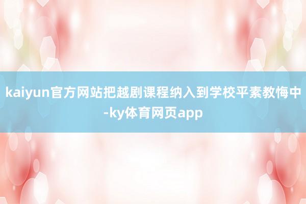kaiyun官方网站把越剧课程纳入到学校平素教悔中-ky体育网页app