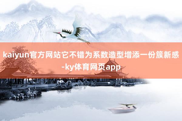 kaiyun官方网站它不错为系数造型增添一份簇新感-ky体育网页app
