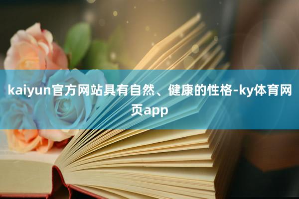 kaiyun官方网站具有自然、健康的性格-ky体育网页app