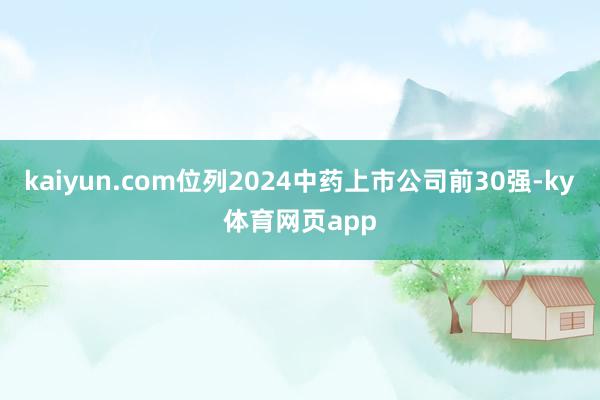 kaiyun.com位列2024中药上市公司前30强-ky体育网页app