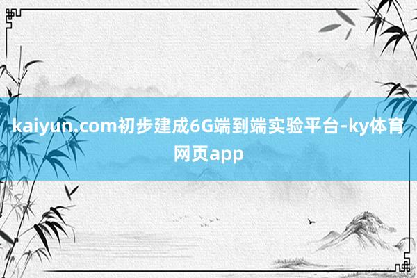 kaiyun.com初步建成6G端到端实验平台-ky体育网页app
