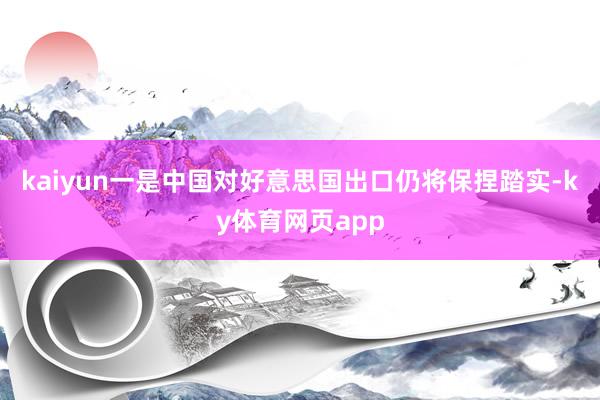 kaiyun一是中国对好意思国出口仍将保捏踏实-ky体育网页app