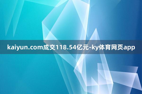 kaiyun.com成交118.54亿元-ky体育网页app