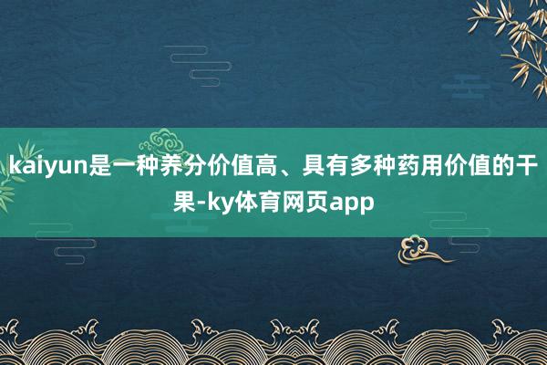 kaiyun是一种养分价值高、具有多种药用价值的干果-ky体育网页app