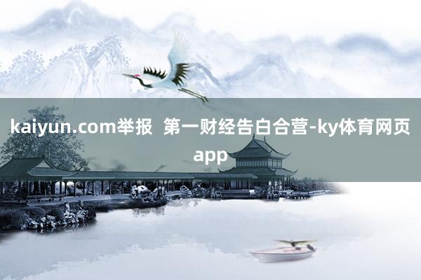 kaiyun.com举报  第一财经告白合营-ky体育网页app