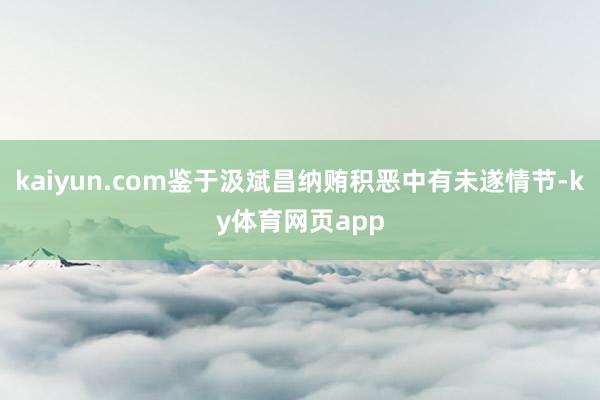 kaiyun.com鉴于汲斌昌纳贿积恶中有未遂情节-ky体育网页app