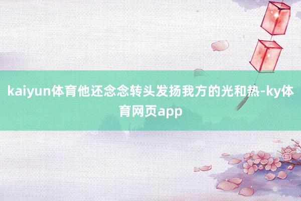 kaiyun体育他还念念转头发扬我方的光和热-ky体育网页app