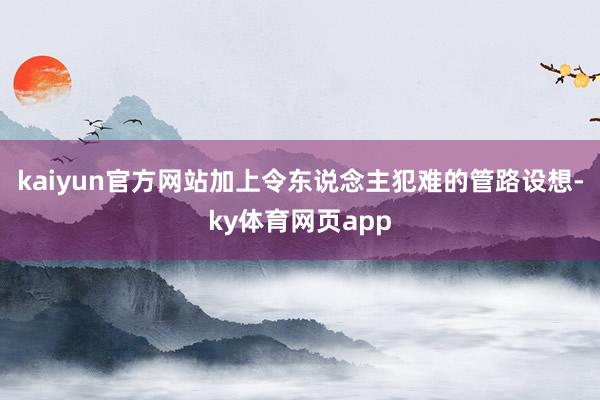 kaiyun官方网站加上令东说念主犯难的管路设想-ky体育网页app