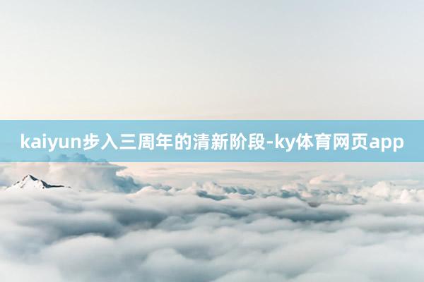 kaiyun步入三周年的清新阶段-ky体育网页app