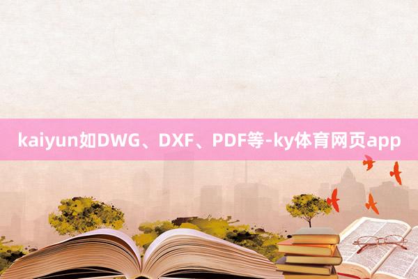 kaiyun如DWG、DXF、PDF等-ky体育网页app