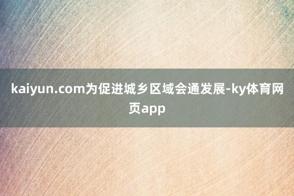 kaiyun.com为促进城乡区域会通发展-ky体育网页app