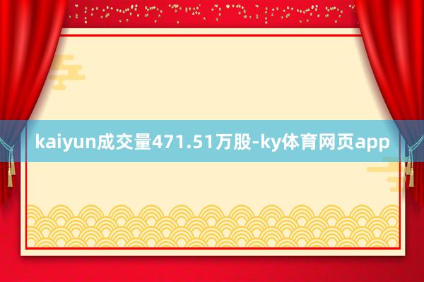 kaiyun成交量471.51万股-ky体育网页app