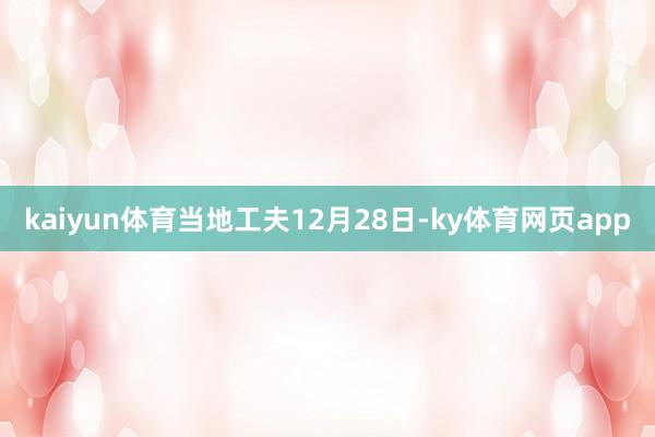 kaiyun体育当地工夫12月28日-ky体育网页app