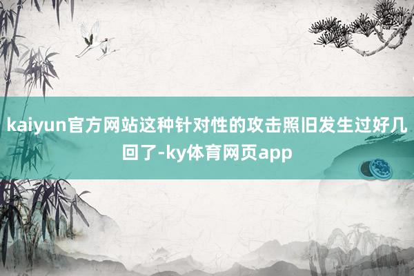 kaiyun官方网站这种针对性的攻击照旧发生过好几回了-ky体育网页app