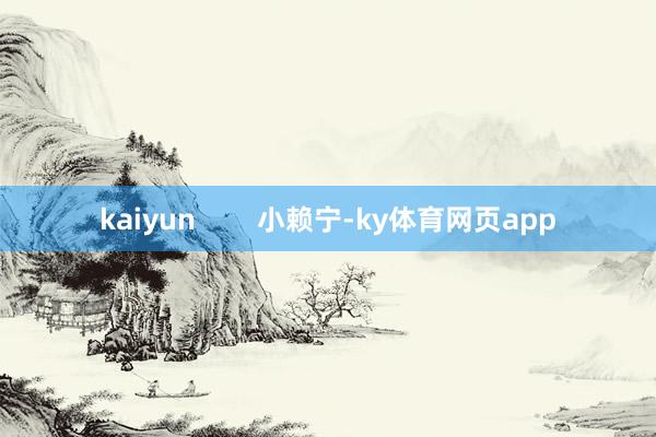 kaiyun        小赖宁-ky体育网页app