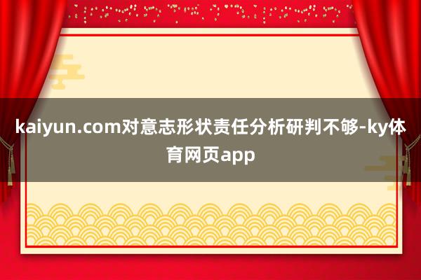kaiyun.com对意志形状责任分析研判不够-ky体育网页app