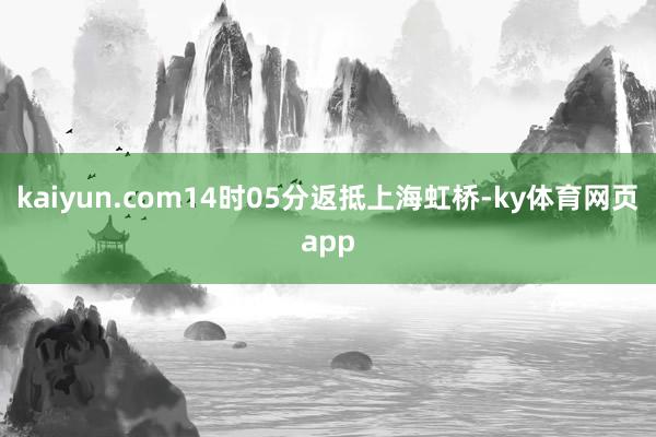 kaiyun.com14时05分返抵上海虹桥-ky体育网页app