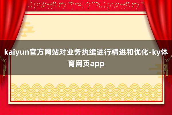 kaiyun官方网站对业务执续进行精进和优化-ky体育网页app