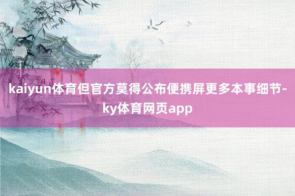 kaiyun体育但官方莫得公布便携屏更多本事细节-ky体育网页app