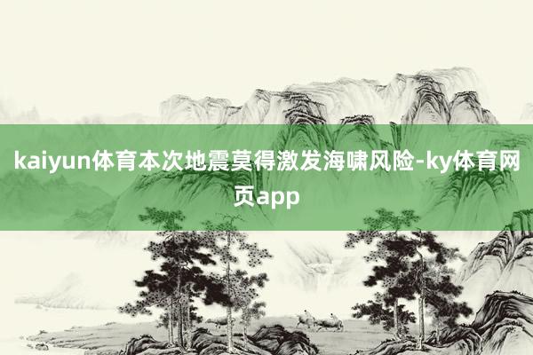 kaiyun体育　　本次地震莫得激发海啸风险-ky体育网页app