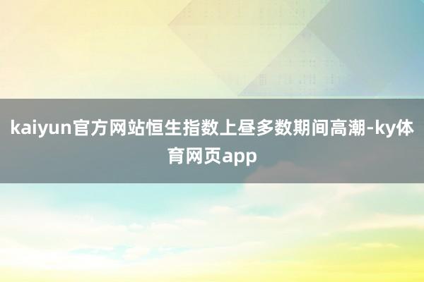 kaiyun官方网站恒生指数上昼多数期间高潮-ky体育网页app