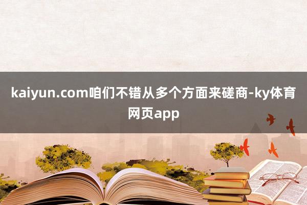 kaiyun.com咱们不错从多个方面来磋商-ky体育网页app