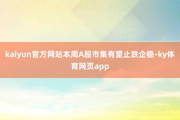 kaiyun官方网站本周A股市集有望止跌企稳-ky体育网页app