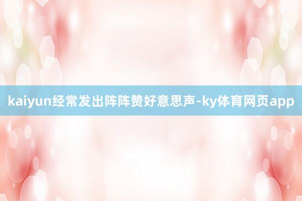 kaiyun经常发出阵阵赞好意思声-ky体育网页app
