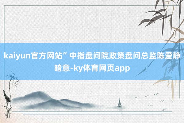 kaiyun官方网站”中指盘问院政策盘问总监陈爱静暗意-ky体育网页app