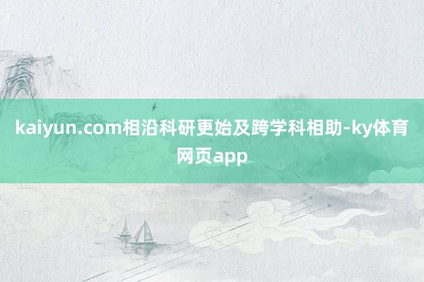 kaiyun.com相沿科研更始及跨学科相助-ky体育网页app