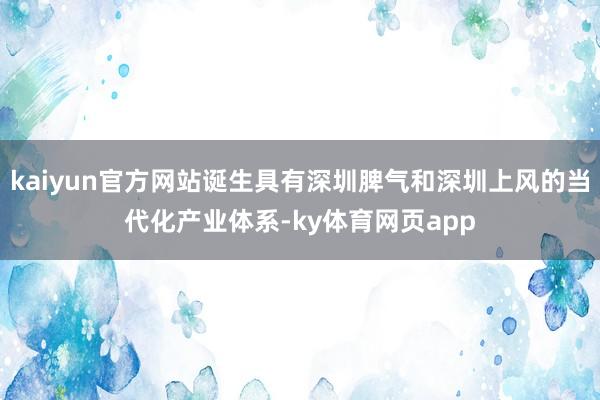 kaiyun官方网站诞生具有深圳脾气和深圳上风的当代化产业体系-ky体育网页app