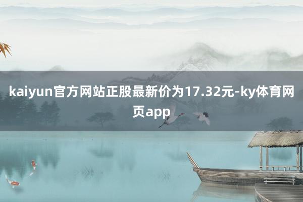 kaiyun官方网站正股最新价为17.32元-ky体育网页app