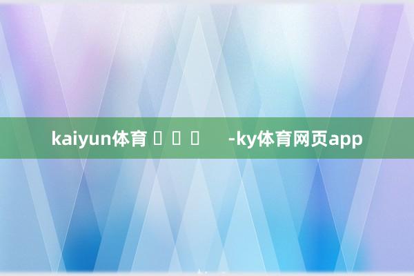 kaiyun体育 ​​​    -ky体育网页app