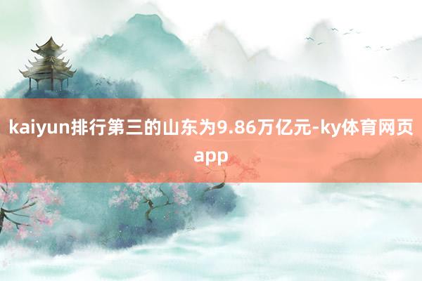 kaiyun排行第三的山东为9.86万亿元-ky体育网页app