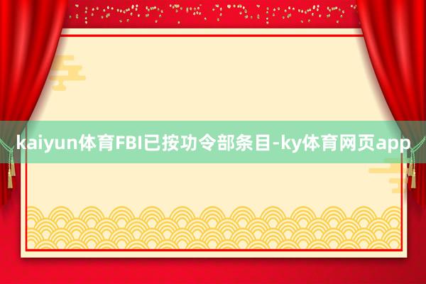 kaiyun体育FBI已按功令部条目-ky体育网页app
