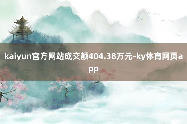 kaiyun官方网站成交额404.38万元-ky体育网页app