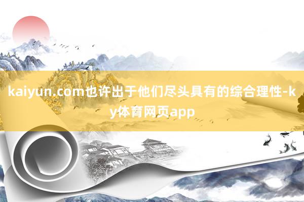 kaiyun.com也许出于他们尽头具有的综合理性-ky体育网页app