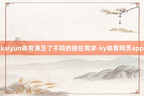 kaiyun体育满足了不同的居住需求-ky体育网页app