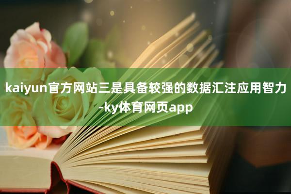 kaiyun官方网站　　三是具备较强的数据汇注应用智力-ky体育网页app